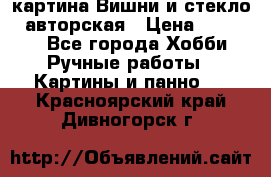 картина Вишни и стекло...авторская › Цена ­ 10 000 - Все города Хобби. Ручные работы » Картины и панно   . Красноярский край,Дивногорск г.